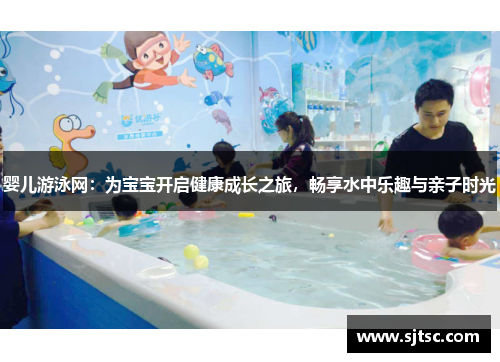 婴儿游泳网:为宝宝开启健康成长之旅,畅享水中乐趣与亲子时光